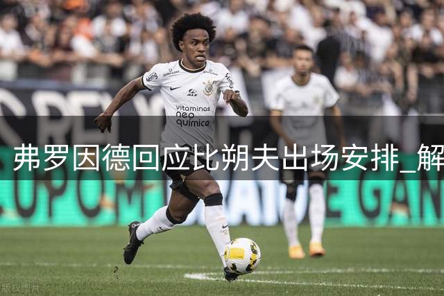 弗罗因德回应比朔夫出场安排 解释博埃特训原因